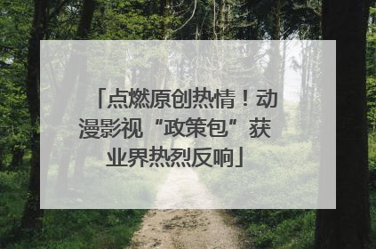 点燃原创热情！动漫影视“政策包”获业界热烈反响