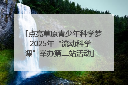 点亮草原青少年科学梦 2025年“流动科学课”举办第二站活动
