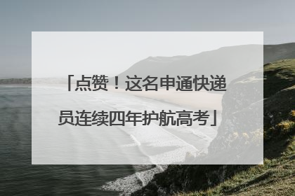 点赞！这名申通快递员连续四年护航高考