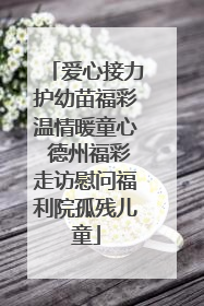 爱心接力护幼苗福彩温情暖童心 德州福彩走访慰问福利院孤残儿童