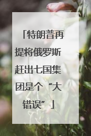 特朗普再提将俄罗斯赶出七国集团是个“大错误”