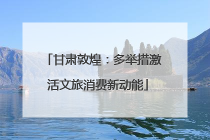 甘肃敦煌：多举措激活文旅消费新动能