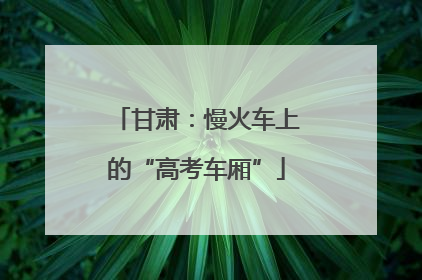 甘肃：慢火车上的“高考车厢”