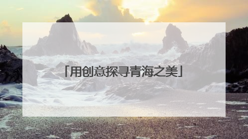 用创意探寻青海之美