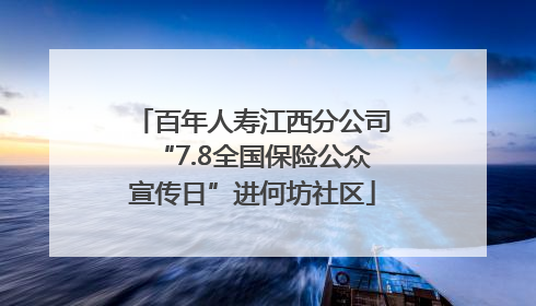 百年人寿江西分公司“7.8全国保险公众宣传日”进何坊社区