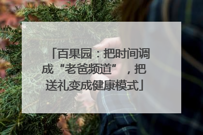 百果园：把时间调成“老爸频道”，把送礼变成健康模式