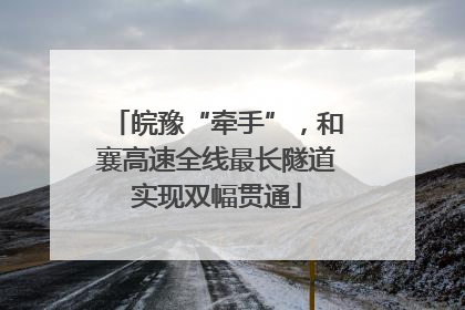皖豫“牵手”，和襄高速全线最长隧道实现双幅贯通
