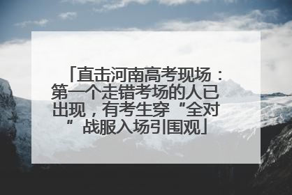 直击河南高考现场：第一个走错考场的人已出现，有考生穿“全对”战服入场引围观