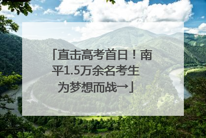 直击高考首日！南平1.5万余名考生为梦想而战→