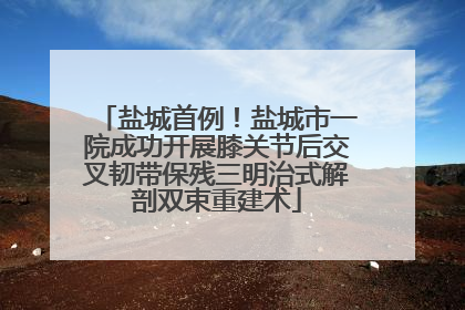 盐城首例！盐城市一院成功开展膝关节后交叉韧带保残三明治式解剖双束重建术