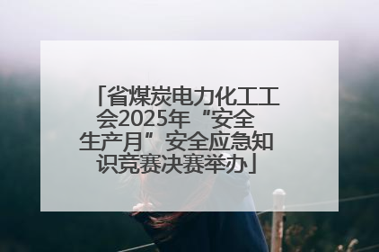 省煤炭电力化工工会2025年“安全生产月”安全应急知识竞赛决赛举办