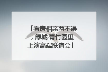 看房相亲两不误，绿城·青竹园里上演高端联谊会