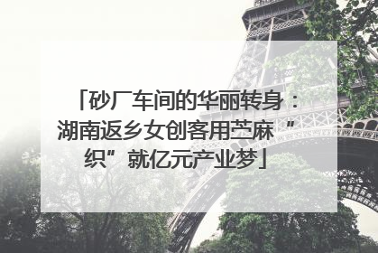 砂厂车间的华丽转身：湖南返乡女创客用苎麻“织”就亿元产业梦