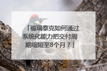 福瑞泰克如何通过系统化能力把交付周期缩短至8个月？