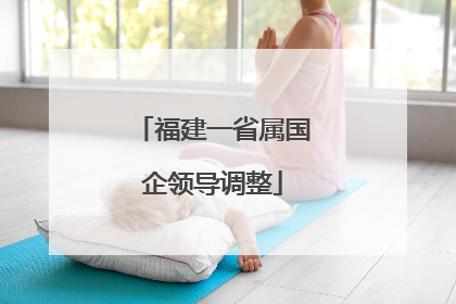 福建一省属国企领导调整