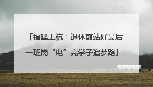 福建上杭：退休前站好最后一班岗“电”亮学子追梦路