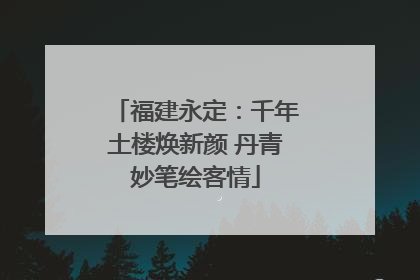 福建永定：千年土楼焕新颜 丹青妙笔绘客情