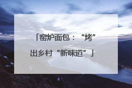 窑炉面包：“烤”出乡村“新味道”