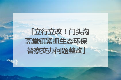 立行立改！门头沟斋堂镇紧抓生态环保督察交办问题整改