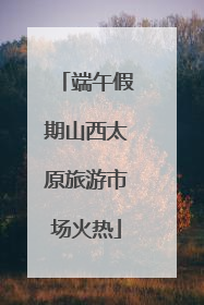 端午假期山西太原旅游市场火热