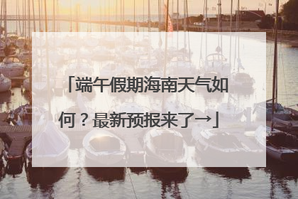 端午假期海南天气如何？最新预报来了→