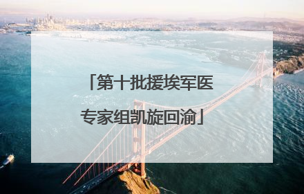 第十批援埃军医专家组凯旋回渝