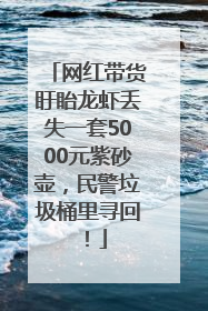 网红带货盱眙龙虾丢失一套5000元紫砂壶，民警垃圾桶里寻回！