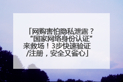 网购害怕隐私泄露？“国家网络身份认证”来救场！3步快速验证/注册，安全又省心