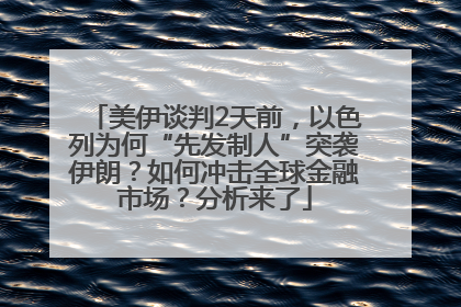 美伊谈判2天前，以色列为何“先发制人”突袭伊朗？如何冲击全球金融市场？分析来了