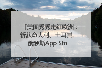 美图秀秀走红欧洲：斩获意大利、土耳其、俄罗斯App Store分类榜第一