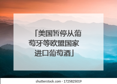 美国暂停从葡萄牙等欧盟国家进口葡萄酒