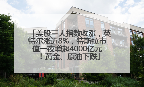美股三大指数收涨，英特尔涨近8%，特斯拉市值一夜增超4000亿元！黄金、原油下跌