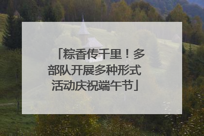 粽香传千里！多部队开展多种形式活动庆祝端午节