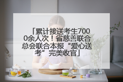 累计接送考生7000余人次！省慈善联合总会联合本报“爱心送考”完美收官