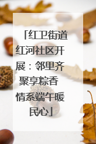 红卫街道红河社区开展：邻里齐聚享粽香 情系端午暖民心