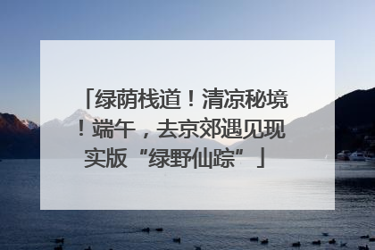 绿荫栈道！清凉秘境！端午，去京郊遇见现实版“绿野仙踪”