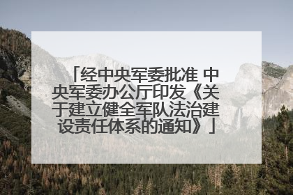 经中央军委批准 中央军委办公厅印发《关于建立健全军队法治建设责任体系的通知》