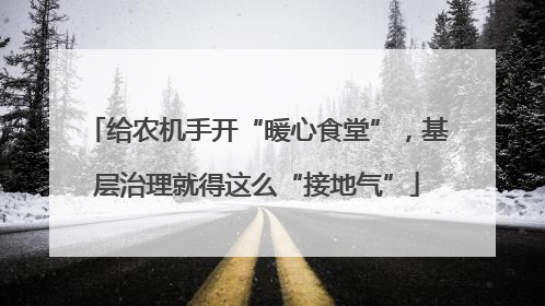 给农机手开“暖心食堂”，基层治理就得这么“接地气”