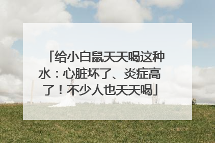 给小白鼠天天喝这种水：心脏坏了、炎症高了！不少人也天天喝