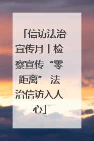 信访法治宣传月丨检察宣传“零距离” 法治信访入人心