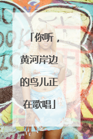 你听，黄河岸边的鸟儿正在歌唱