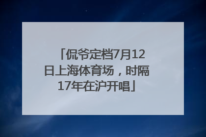 侃爷定档7月12日上海体育场，时隔17年在沪开唱