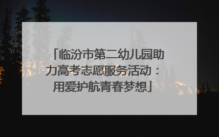 临汾市第二幼儿园助力高考志愿服务活动：用爱护航青春梦想