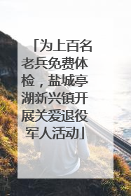 为上百名老兵免费体检，盐城亭湖新兴镇开展关爱退役军人活动