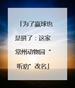 为了赢球也是拼了：这家常州动物园“听劝”改名