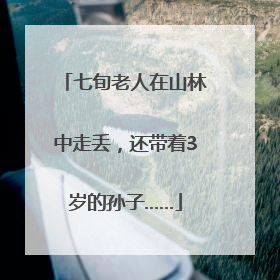七旬老人在山林中走丢，还带着3岁的孙子……