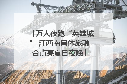 万人夜跑“英雄城” 江西南昌体旅融合点亮夏日夜晚