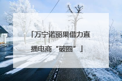 万宁诺丽果借力直播电商“破圈”