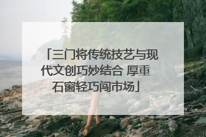 三门将传统技艺与现代文创巧妙结合 厚重石窗轻巧闯市场