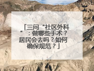 三问“社区外科”：做哪些手术？居民会去吗？如何确保规范？